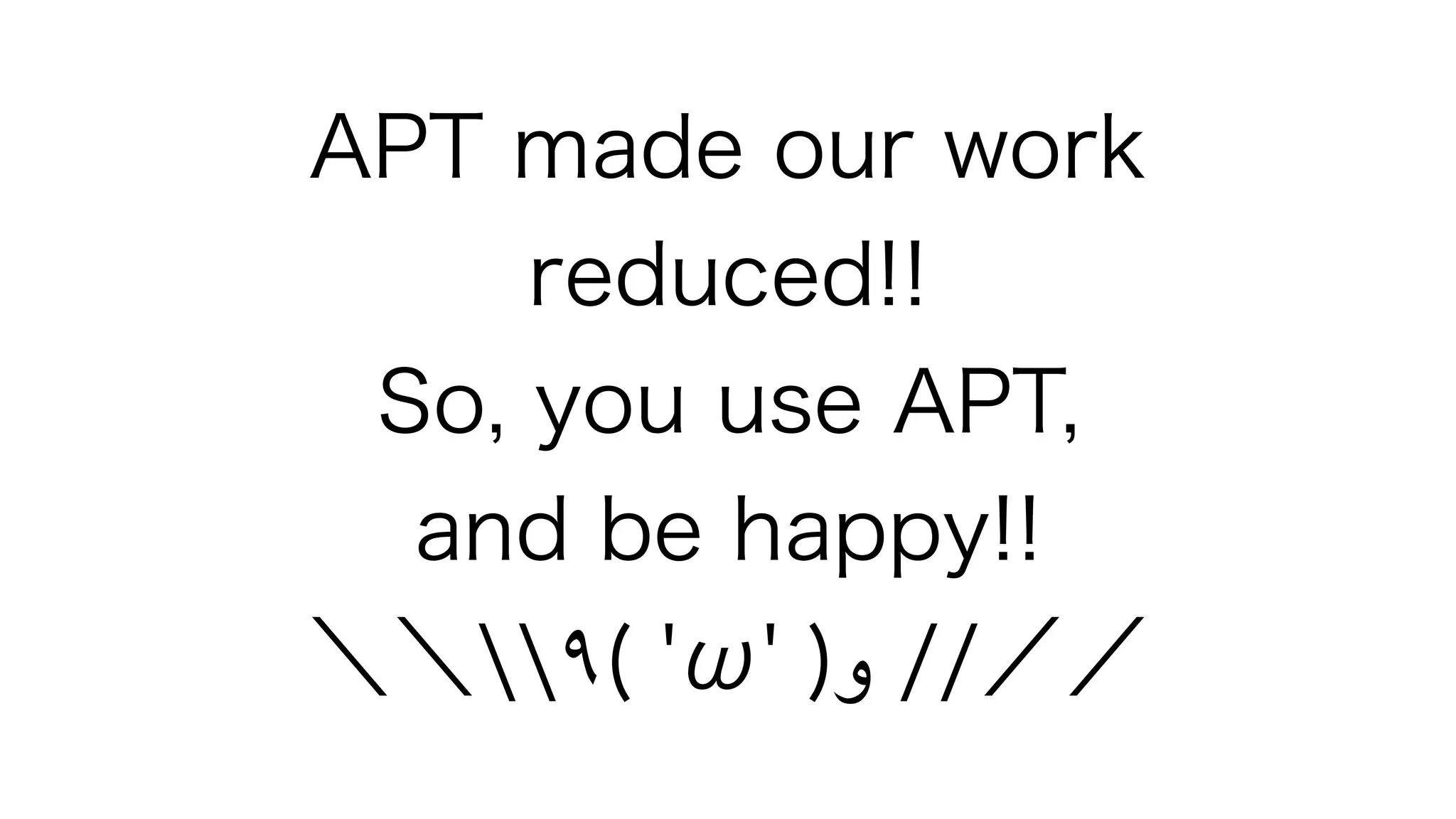 APT made our work
reduced!!
So, you use APT,
and be happy!!
＼＼٩( 'ω' )‫و‬ //／／
 