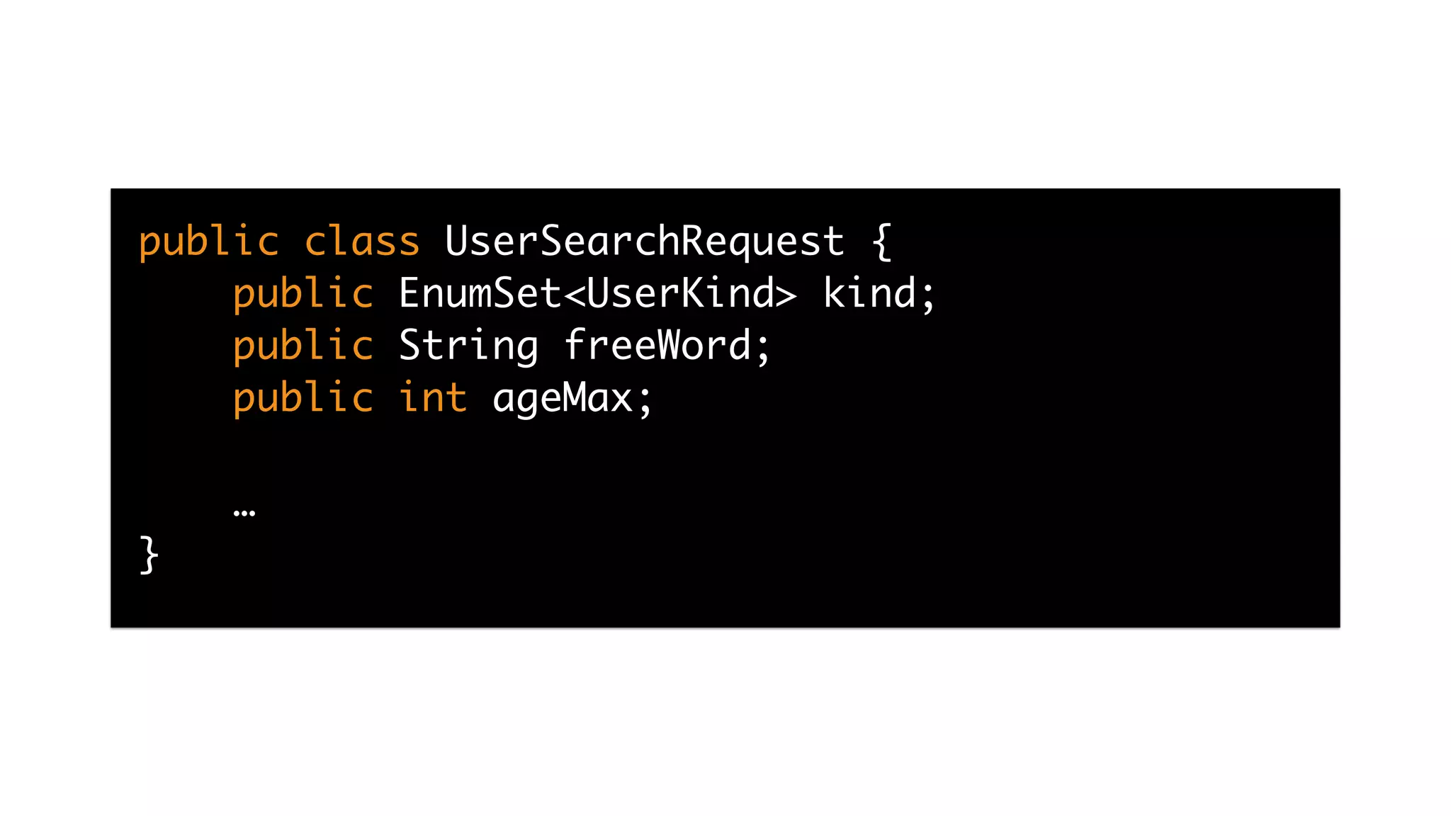 public class UserSearchRequest {
public EnumSet<UserKind> kind;
public String freeWord;
public int ageMax;
…
}
 