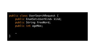 public class UserSearchRequest {
public EnumSet<UserKind> kind;
public String freeWord;
public int ageMax;
…
}
 