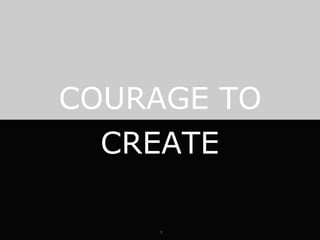 1 COURAGE TO CREATE 