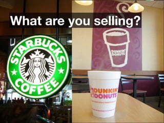 What are you selling?

      Starbucks 
          vs. 
    Dunkin’ Donuts
 