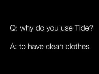 Q: why do you use Tide?

A: to have clean clothes
 