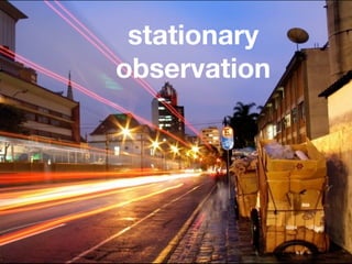 stationary
observation
 