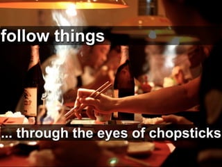 follow things

   follow people or things

... through the eyes of chopsticks
 