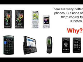 There are many better
 phones. But none of
      them copied its
            success.


          Why?
 