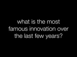 what is the most
famous innovation over
  the last few years?
 