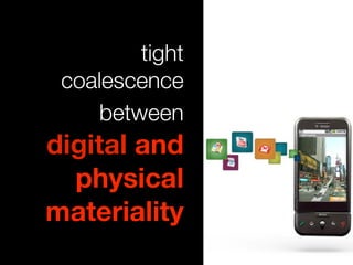 tight
 coalescence
     between
digital and
  physical
materiality
 