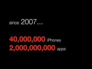 since   2007...

40,000,000 iPhones
2,000,000,000 apps
 