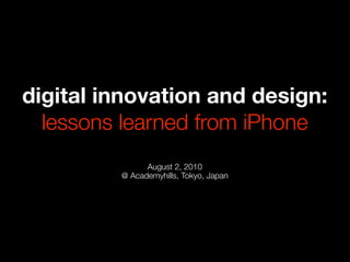 digital innovation and design:
  lessons learned from iPhone
               August 2, 2010
         @ Academyhills, Tokyo, Japan
 
