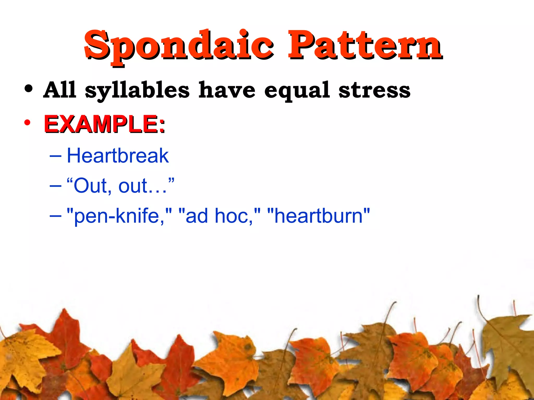 Spondaic Pattern
• All syllables have equal stress
• EXAMPLE:
– Heartbreak
– “Out, out…”
– "pen-knife," "ad hoc," "heartburn"

 