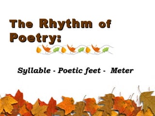 T he Rhythm of

Poetr y:

Syllable - Poetic feet - Meter

 