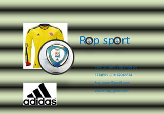 Rop sport
Calle 52 carrera 68 Nº96 bis
5234895 --- 3167068334
Rop_sport@gmail.com
WWW.rop_sport.com
 
