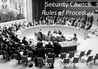 Security Council
Rules of Procedure




 to be continued...
 