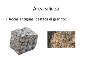 Área silícea
• Rocas antiguas, destaca el granito:
 