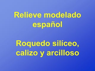 Relieve modelado
     español

Roquedo silíceo,
calizo y arcilloso
 
