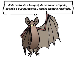 -E de canto vin e busquei, de canto dei atopado,
de todo o que aproveitei… tendes diante o resultado.
 