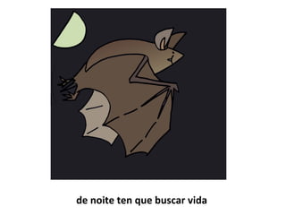 de noite ten que buscar vida
 