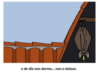 e de día non dorme… non o deixan.
 