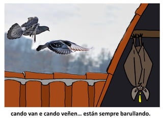 cando van e cando veñen… están sempre barullando.
 