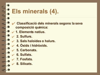 Els minerals (4). Classificació dels minerals segons la seva composició química: 1. Elements natius. 2. Sulfurs. 3. Sals haloides o halurs. 4. Òxids i hidròxids. 5. Carbonats. 6. Sulfats. 7. Fosfats. 8. Silicats. 