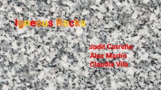 Igneous Rocks
Judit Carreño
Àlex Martín
Claudia Vila
 