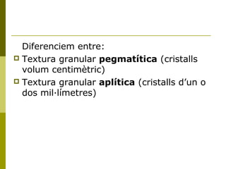 Diferenciem entre:
 Textura granular pegmatítica (cristalls
  volum centimètric)
 Textura granular aplítica (cristalls d...