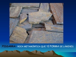 PISSARRA:  ROCA METAMÒRFICA QUE TÉ  FORMA  DE LÀMINES . 