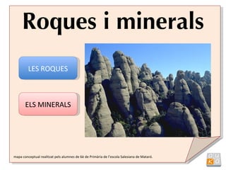 Roques i minerals LES ROQUES ELS MINERALS mapa conceptual realitzat pels alumnes de 6è de Primària de l’escola Salesiana de Mataró. 