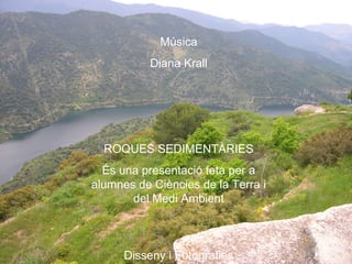 Música
Diana Krall
ROQUES SEDIMENTÀRIES
És una presentació feta per a
alumnes de Ciències de la Terra i
del Medi Ambient
Disseny i Fotografies
 