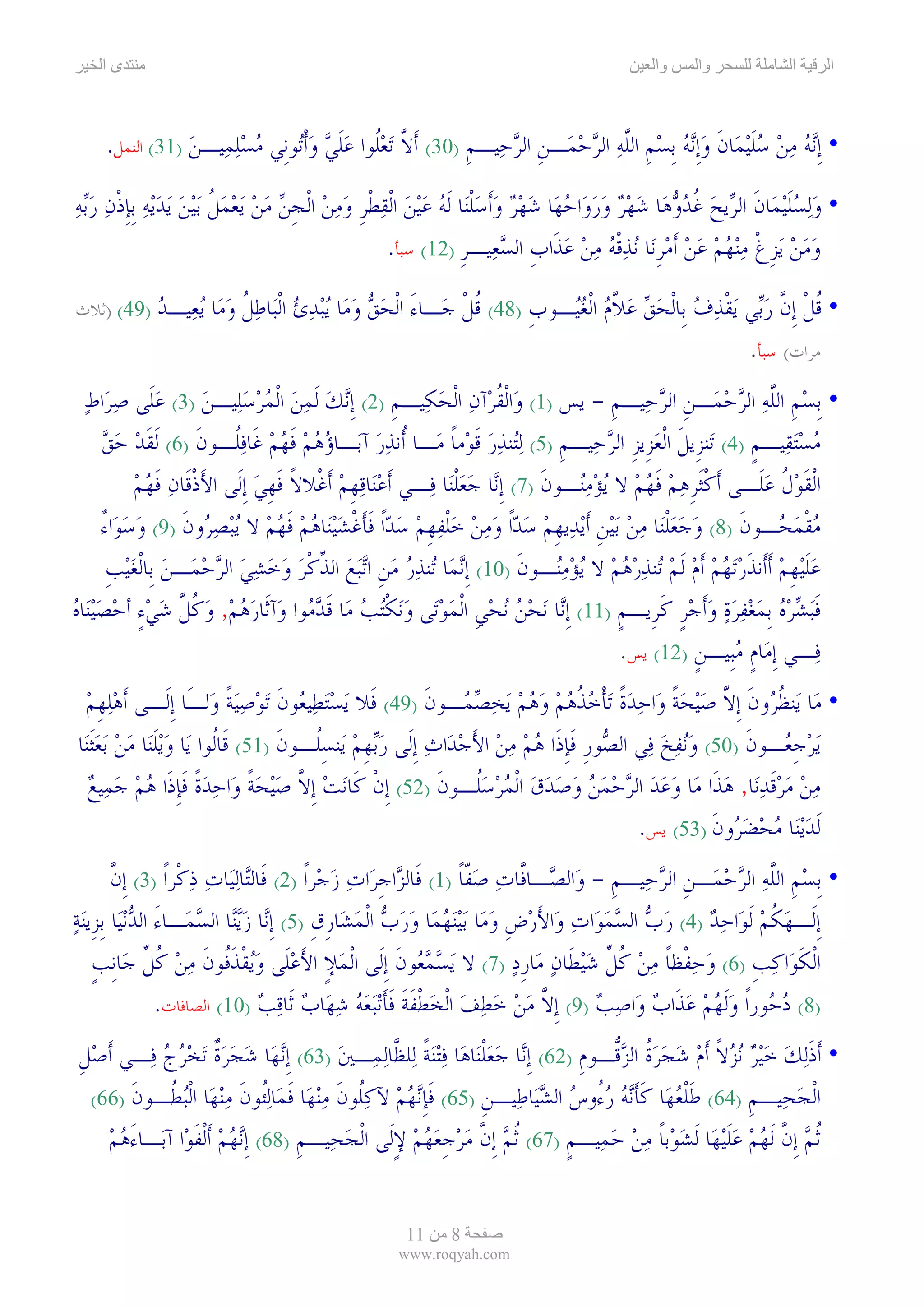 ‫ىا‬                                                                               ‫وا‬     ‫وا‬            ‫ا‬    ‫ا‬



    ‫• ﹺﺇ‪‬ﻧﻪ ﻣﻦ ﺳﻠ‪‬ﻴﻤ‪‬ﺎﻥ ﻭﹺﺇ‪‬ﻧﻪ ﹺﺑﺴﻢ ﺍﻟﻠﻪ ﺍﻟﺮﺣﻤ‪‬ـﻦ ﺍﻟﺮﺣ‪‬ﻴـﻢ )03( ﹶﺃﻻ ‪‬ﺗﻌﹸﻮﺍ ﻋﻠﻲ ﻭﹾﺃ‪‬ﻮﻧﹺﻲ ﻣﺴﻠﻤ‪‬ﻴـﻦ )13( ﺍﻟﻨﻤﻞ.‬
                ‫ﱠ ‪‬ﻠ ‪‬ﹶ ‪  ‬ﺗ ‪  ‬‬                  ‫‪   ‬ﹶ ﹶ ‪   ‬ﹺ ﱠ ‪   ‬ﹺ ‪ ‬ﹺ‬

‫• ﻭ‪‬ﻟﺴﻠ‪‬ﻴﻤ‪‬ﺎﻥ ﺍﻟ ‪‬ﻳﺢ ﻏﺪﻭﻫ‪‬ﺎ ﺷﻬﺮ ﻭﺭﻭ‪‬ﺍﺣﻬ‪‬ﺎ ﺷﻬﺮ ﻭﹶﺃﺳﻠﻨ‪‬ﺎ ﹶﻟﻪ ﻋ‪‬ﻴﻦ ﺍﹾﻟﻘﻄﺮ ﻭﻣﻦ ﺍﹾﻟﺠﻦ ﻣﻦ ‪‬ﻳﻌﻤﻞ ‪‬ﺑ‪‬ﻴﻦ ‪‬ﻳﺪ‪‬ﻳﻪ ﹺﺑﺈﺫﻥ ﺭ‪‬ﺑﻪ‬
‫‪ ‬ﹶ ﹶ ﺮ ‪ ‬ﹸ ‪             ‬ﹾ ‪    ‬ﹾ ﹺ ‪   ‬ﹺ ‪     ‬ﹸ ‪   ‬ﹺ ﹾ ‪  ‬‬
                                              ‫ﻭﻣﻦ ‪‬ﻳﺰﻍ ﻣ‪‬ﻨﻬ‪‬ﻢ ﻋﻦ ﹶﺃﻣﺮﻧ‪‬ﺎ ‪‬ﻧﺬﻗﻪ ﻣﻦ ﻋﺬﹶﺍﺏ ﺍﻟﺴﻌ‪‬ﻴـﺮ )21( ﺳﺒﺄ.‬
                                                           ‫‪   ‬ﹺ ﹾ ‪     ‬ﹺ ‪‬ﹾ ‪    ‬ﹺ ‪ ‬ﹺ‬

‫)94( )ﺛﻼﺙ‬   ‫• ﻗﻞﹾ ﹺﺇﻥ ﺭ‪‬ﻲ ‪‬ﻳﻘﺬﻑ ﺑﹺﺎﹾﻟﺤﻖ ﻋﻼﻡ ﺍﹾﻟﻐ‪‬ـﻮﺏ )84( ﻗﻞ ﺟ‪‬ـﺎﺀ ﺍﹾﻟﺤﻖ ﻭﻣ‪‬ﺎ ‪‬ﻳ‪‬ﺒﺪﺉ ﺍﹾﻟﺒ‪‬ﺎﻃﻞ ﻭﻣ‪‬ﺎ ‪‬ﻳﻌ‪‬ﻴـﺪ‬
            ‫‪‬‬          ‫َ ‪    ‬ﹸ ‪‬‬                    ‫ﹸﹾ‬      ‫ﹸ ﱠ ‪‬ﺑ ﹾ ‪     ‬ﱠ ‪ ‬ﻴ ﹺ‬
                                                                                             ‫ﻣﺮﺍﺕ( ﺳﺒﺄ.‬
  ‫• ﹺﺑﺴﻢ ﺍﻟﻠﻪ ﺍﻟﺮﺣﻤ‪‬ـﻦ ﺍﻟﺮﺣ‪‬ﻴـﻢ - ﻳﺲ )1( ﻭ‪‬ﺍﹾﻟﻘﺮ‪‬ﺁﻥ ﺍﹾﻟﺤﻜ‪‬ﻴـﻢ )2( ﹺﺇ‪‬ﻧﻚ ﹶﻟﻤﻦ ﺍﹾﻟﻤﺮﺳﻠ‪‬ﻴـﻦ )3( ﻋﻠﹶﻰ ﺻﺮ‪‬ﺍﻁ‬
  ‫‪        ‬‬                             ‫ﹸ ‪  ‬ﹺ‬                        ‫ﹺ‬      ‫‪ ‬ﹺ ﱠ‪   ‬ﹺ ‪‬‬
      ‫ﻣﺴ‪‬ﺘﻘ‪‬ﻴـﻢ )4( ﺗ‪‬ﻨﺰﹺﻳﻞ ﺍﹾﻟﻌﺰﹺﻳﺰ ﺍﻟﺮﺣ‪‬ﻴـﻢ )5( ‪‬ﻟ‪‬ﻨﺬﺭ ﻗﻮ‪‬ﻣﺎ ﻣ‪‬ـﺎ ﹸﻧﺬﺭ ﺁﺑ‪‬ـﺎﺅﻫﻢ ﻓﻬﻢ ﻏﹶﺎﻓﹸـﻮﻥ )6( ﹶﻟﻘﺪ ﺣﻖ‬
      ‫ﹶ‪ ‬‬         ‫‪   ‬ﹶ ‪  ‬ﻠ ﹶ‬           ‫ﺃ ‪‬‬         ‫ﹺ ﺘ ‪ ‬ﹶ ﹰ‬         ‫ﹶ ‪ ‬ﹺ ‪‬‬            ‫‪ ‬ﹴ‬
           ‫ﺍﹾﻟﻘﻮﻝ ﻋﻠﹶـﻰ ﹶﺃﻛﹶﺜﺮﻫﻢ ﻓﻬﻢ ﻻ ‪‬ﻳﺆﻣ‪‬ـﻮﻥ )7( ﹺﺇ‪‬ﺎ ﺟﻌﻠﻨ‪‬ﺎ ﻓ‪‬ـﻲ ﹶﺃﻋﻨ‪‬ﺎﻗﻬﻢ ﹶﺃﻏﹾﻼﻻ ﻓﻬﻲ ﹺﺇﻟﹶﻰ ﺍﻷﺫﻗﹶﺎﻥ ﻓﻬﻢ‬
           ‫َﹾ ‪ ‬ﹶ‪ ‬‬         ‫ﹰ ﹶﹺ ‪‬‬       ‫‪ ‬ﹺ ‪‬‬             ‫ﹾ ﹺ ‪  ‬ﹶ ‪   ‬ﻨ ﹶ ﻧ ‪  ‬ﹾ‬            ‫ﹶ‪‬ﹸ ‪‬‬
      ‫ﻣﻘﻤ ‪‬ـﻮﻥ )8( ﻭﺟﻌﻠﻨ‪‬ﺎ ﻣﻦ ‪‬ﺑ‪‬ﻴﻦ ﹶﺃ‪‬ﻳﺪ‪‬ﻳﻬﻢ ﺳﺪﹰﺍ ﻭﻣﻦ ﺧﻠﻔﻬﻢ ﺳﺪﹰﺍ ﻓﺄﻏﺸ‪‬ﻴﻨ‪‬ﺎﻫﻢ ﻓﻬﻢ ﻻ ‪‬ﻳ‪‬ﺒﺼ ‪‬ﻭﻥ )9( ﻭﺳﻮ‪‬ﺍﺀ‬
      ‫‪‬ﺮ ﹶ ‪ٌ  ‬‬               ‫‪ ‬ﹾ ‪‬ﺤ ﹶ ‪   ‬ﹾ ‪  ‬ﹺ ﹺ ‪       ‬ﹾ ‪ ‬ﹺ ‪   ‬ﹶﹶ ﹾ ‪   ‬ﹶ ‪ ‬‬
       ‫ﻋﻠ‪‬ﻴﻬﻢ ﹶﺃﺃﹶﻧﺬﺭ‪‬ﺗﻬﻢ ﹶﺃﻡ ﹶﻟﻢ ‪‬ﻨﺬﺭﻫﻢ ﻻ ‪‬ﻳﺆﻣ‪‬ـﻮﻥ )01( ﹺﺇ‪‬ﻧﻤ‪‬ﺎ ‪‬ﻨﺬﺭ ﻣﻦ ﺍ‪‬ﺗ‪‬ﺒﻊ ﺍﻟﺬﻛﺮ ﻭﺧﺸﻲ ﺍﻟﺮﺣﻤ‪‬ـﻦ ﺑﹺﺎﹾﻟﻐ‪‬ﻴﺐ‬
       ‫ﺗ ‪  ‬ﹺ ‪ ‬ﱢ ﹾ‪         ‬ﹺ‬                             ‫‪‬ﹶ ﹺ ‪ ‬ﹶ ‪     ‬ﺗ ‪      ‬ﻨ ﹶ‬
‫ﻓ‪‬ﺒﺸﺮﻩ ﹺﺑﻤﻐﻔﺮﺓ ﻭﹶﺃﺟﺮ ﻛﺮﹺﻳـﻢ )11( ﹺﺇ‪‬ﺎ ‪‬ﻧﺤﻦ ‪‬ﻧﺤ‪‬ﻲ ﺍﹾﻟﻤﻮﺗ‪‬ﻰ ﻭ‪‬ﻧﻜ‪‬ﺘﺐ ﻣ‪‬ﺎ ﻗﺪ ‪‬ﻮﺍ ﻭ‪‬ﺁﺛﹶﺎﺭﻫﻢ, ﻭﻛﻞ ﺷﻲﺀ ﺃﺣﺼ‪‬ﻴﻨ‪‬ﺎﻩ‬
‫‪    ‬ﹸ ﱠ ‪   ٍ ‬‬                ‫ﻧ ‪  ‬ﹺ ‪   ‬ﹾ ‪ ‬ﹶ ‪‬ﻣ‬                      ‫ﹶ ‪        ‬ﹴ ﹶ ﹴ‬
                                                                                  ‫ﻓ‪‬ـﻲ ﹺﺇﻣ‪‬ﺎﻡ ﻣﺒﹺﻴـﻦ )21( ﻳﺲ.‬
                                                                                           ‫ﹴ‪ ‬ﹴ‬
  ‫• ﻣ‪‬ﺎ ﻳ‪‬ﻨﻈ ‪‬ﻭﻥ ﹺﺇﻻ ﺻ‪‬ﻴﺤﺔ ﻭ‪‬ﺍﺣﺪﺓ ‪‬ﺗﺄﺧﺬﻫﻢ ﻭﻫﻢ ‪‬ﻳﺨﺼ ‪‬ـﻮﻥ )94( ﻓﹶﻼ ‪‬ﻳﺴ‪‬ﺘﻄ‪‬ﻴ ‪‬ﻮﻥ ‪‬ﺗﻮﺻ‪‬ﻴﺔ ﻭ‪‬ﻟـَﺎ ﹺﺇﻟﹶـﻰ ﹶﺃﻫﻠﻬﻢ‬
  ‫‪ ‬ﹺ ‪‬‬                      ‫‪ ‬ﻌ ﹶ ‪ ‬ﹰ‬                 ‫ﹸﺮ ﹶ ﱠ ‪ ‬ﹰ ‪  ‬ﹰ ﹾ ‪ ‬ﹸ ‪       ‬ﻤ ﹶ‬
‫‪‬ﻳﺮﺟ ‪‬ـﻮﻥ )05( ﻭ‪‬ﻧﻔﺦ ﻓ‪‬ﻲ ﺍﻟ ‪‬ﻮﺭ ﻓﺈﺫﹶﺍ ﻫﻢ ﻣﻦ ﺍﻷﺟﺪ‪‬ﺍﺙ ﹺﺇﻟﹶﻰ ﺭ‪‬ﺑﻬﻢ ﻳ‪‬ﻨﺴﹸـﻮﻥ )15( ﻗﹶﺎﹸﻮﺍ ﻳ‪‬ﺎ ﻭ‪‬ﻳﻠﻨ‪‬ﺎ ﻣﻦ ‪‬ﺑﻌﹶﺜﻨ‪‬ﺎ‬
     ‫‪‬ﹶ ‪  ‬‬             ‫ﻟ‬         ‫ﺼ ﹺ ﹶﹺ ‪    َ    ‬ﹺ ‪ِ ‬ﻠ ﹶ‬                     ‫‪‬‬        ‫‪ ‬ﹺﻌ ﹶ‬
   ‫ﻣﻦ ﻣﺮﻗﺪﻧ‪‬ﺎ, ﻫﺬﹶﺍ ﻣ‪‬ﺎ ﻭﻋﺪ ﺍﻟﺮﺣﻤﻦ ﻭﺻﺪﻕ ﺍﹾﻟﻤﺮﺳﹸـﻮﻥ )25( ﹺﺇﻥ ﻛﹶﺎ‪‬ﻧﺖ ﹺﺇﻻ ﺻ‪‬ﻴﺤﺔ ﻭ‪‬ﺍﺣﺪﺓ ﻓﺈﺫﹶﺍ ﻫﻢ ﺟﻤ‪‬ﻴﻊ‬
   ‫‪ ‬ﱠ ‪  ‬ﹰ ‪  ‬ﹰ ﹶﹺ ‪   ‬‬                  ‫ﹾ‬          ‫‪             ‬ﻠ ﹶ‬        ‫‪   ‬ﹶ ‪ ‬‬
                                                                                     ‫ﹶﻟﺪ‪‬ﻳﻨ‪‬ﺎ ﻣﺤﻀ ‪‬ﻭﻥ )35( ﻳﺲ.‬
                                                                                               ‫‪   ‬ﺮ ﹶ‬
         ‫• ﹺﺑﺴﻢ ﺍﻟﻠﻪ ﺍﻟﺮﺣﻤ‪‬ـﻦ ﺍﻟﺮﺣ‪‬ﻴـﻢ - ﻭ‪‬ﺍﻟ ‪‬ـﺎﱠﺎﺕ ﺻﻔﺎ )1( ﻓﹶﺎﻟ ‪‬ﺍﺟﺮ‪‬ﺍﺕ ﺯﺟ‪‬ﺮﹰﺍ )2( ﻓﹶﺎﻟ‪‬ﺎ‪‬ﻟﻴ‪‬ﺎﺕ ﺫﻛﹾﺮﹰﺍ )3( ﹺﺇﻥ‬
         ‫ﱠ‬             ‫ﺘ ‪‬‬                   ‫ﺰ ﹺ ‪‬‬             ‫ﺼ ﻓ ‪  ‬ﹼﹰ‬        ‫ﹺ‬    ‫‪ ‬ﹺ ﱠ‪   ‬ﹺ ‪‬‬
‫ﹺﺇﻟﹶـﻬﻜﻢ ﹶﻟﻮ‪‬ﺍﺣﺪ )4( ﺭﺏ ﺍﻟﺴﻤﻮ‪‬ﺍﺕ ﻭﺍﻷﺭﺽ ﻭﻣ‪‬ﺎ ‪‬ﺑ‪‬ﻴ‪‬ﻨﻬﻤ‪‬ﺎ ﻭﺭﺏ ﺍﹾﻟﻤﺸ‪‬ﺎﺭﻕ )5( ﹺﺇ‪‬ﺎ ﺯ‪‬ﻳ‪‬ﺎ ﺍﻟﺴﻤ‪‬ـﺎﺀ ﺍﻟﺪ‪‬ﻧﻴ‪‬ﺎ ﹺﺑﺰﹺﻳ‪‬ﻨﺔ‬
‫‪‬‬             ‫‪ ‬ﹸ ‪ َ        ‬ﹺ ‪     ‬ﹺ ﹺ ﻧ ‪ ‬ﻨ ‪ َ ‬‬
     ‫ﺍﹾﻟﻜﻮ‪‬ﺍﻛﺐ )6( ﻭﺣﻔﹾﻈﺎ ﻣﻦ ﻛﻞ ﺷ‪‬ﻴﻄﹶﺎﻥ ﻣ‪‬ﺎﺭﺩ )7( ﻻ ‪‬ﻳﺴﻤ ‪‬ﻮﻥ ﹺﺇﻟﹶﻰ ﺍﹾﻟﻤﻺ ﺍﻷﻋﻠﹶﻰ ﻭ‪‬ﻳﻘﺬﹸﻮﻥ ﻣﻦ ﻛﻞ ﺟ‪‬ﺎﹺﻧﺐ‬
     ‫ﹴ‬          ‫‪   َ ٍ ‬ﹾ ﹶﻓ ﹶ ‪  ‬ﹸ ﱢ‬              ‫‪ ‬ﻌ ﹶ‬            ‫ﹶ ‪ ‬ﹺ ‪  ‬ﹰ ‪  ‬ﹸ ﱢ ‪  ‬ﹺ‪‬‬
                  ‫)8( ﺩ ‪‬ﻮﺭﹰﺍ ﻭﹶﻟﻬﻢ ﻋﺬﹶﺍﺏ ﻭ‪‬ﺍﺻﺐ )9( ﹺﺇﻻ ﻣﻦ ﺧﻄﻒ ﺍﹾﻟﺨﻄﻔﺔ ﻓﺄ‪‬ﺗ‪‬ﺒﻌﻪ ﺷﻬ‪‬ﺎﺏ ﺛﹶﺎﻗﺐ )01( ﺍﻟﺼﺎﻓﺎﺕ.‬
                                 ‫ﱠ ‪      ‬ﹾ ﹶ ﹶ ﹶﹶ ‪     ‬‬              ‫‪‬ﺣ ‪      ‬‬
‫• ﹶﺃﺫ‪‬ﻟﻚ ﺧ‪‬ﻴﺮ ‪‬ﻧﺰﻻ ﹶﺃﻡ ﺷﺠﺮﺓ ﺍﻟﺰﱡـﻮﻡ )26( ﹺﺇ‪‬ﺎ ﺟﻌﻠﻨ‪‬ﺎﻫ‪‬ﺎ ﻓ‪‬ﺘ‪‬ﻨﺔ ﻟ‪‬ﻠ ﱠﺎ‪‬ﻟﻤ‪‬ـﲔ )36( ﹺﺇ‪‬ﻧﻬ‪‬ﺎ ﺷﺠﺮﺓ ‪‬ﺗﺨﺮﺝ ﻓ‪‬ـﻲ ﹶﺃﺻﻞ‬
‫‪‬ﹺ‬        ‫‪  ‬ﹲ ‪  ‬‬                ‫‪‬‬       ‫ﻧ ‪ ‬ﹾ ‪ ‬ﹰ ﻈ‬                ‫ﹶ ‪    ‬ﹰ ‪    ‬ﹸ ‪‬ﻗ ﹺ‬
 ‫ﺍﻟﺠ ‪‬ﻴـﻢ )46( ﻃﻠﻌ ‪‬ﺎ ﻛﺄﻧﻪ ﺭ ُﻭﺱ ﺍﻟﺸ‪‬ﺎ ‪‬ﻴـﻦ )56( ﻓﺈﻧﻬﻢ ﻵﻛﹸﻮﻥ ﻣﻨ ‪‬ﺎ ﻓ ‪‬ﺎﻟﹸﻮﻥ ﻣﻨ ‪‬ﺎ ﺍﻟﺒ ﹸـﻮﻥ )66(‬
      ‫ﹶﹺ‪   ‬ﻠ ﹶ ‪‬ﻬ ﹶﻤ ‪‬ﺌ ﹶ ‪‬ﻬ ﹾ‪‬ﻄ ﹶ‬                    ‫ﹶ ﹾ ‪‬ﻬ ﹶﹶ‪  ‬ﺀ ‪ ‬ﻴ ﻃ ﹺ‬            ‫ﹾ ‪‬ﺤ ﹺ‬
   ‫ﹸﺛﻢ ﹺﺇﻥ ﹶﻟﻬﻢ ﻋﻠ‪‬ﻴﻬ‪‬ﺎ ﹶﻟﺸﻮ‪‬ﺑﺎ ﻣﻦ ﺣﻤ‪‬ﻴـﻢ )76( ﹸﺛﻢ ﹺﺇﻥ ﻣﺮﺟﻌﻬﻢ ﻹﻟﹶﻰ ﺍﹾﻟﺠﺤ‪‬ﻴـﻢ )86( ﹺﺇ‪‬ﻧﻬﻢ ﹶﺃﹾﻟﻔﻮ‪‬ﺍ ﺁﺑ‪‬ـﺎﺀﻫﻢ‬
   ‫َ‪ ‬‬        ‫‪ ‬ﹶ‬              ‫ﹺ‬      ‫‪‬‬     ‫‪ ‬ﱠ ‪  ‬ﹺ‪ٍ   ‬‬          ‫‪ ‬ﱠ ‪  ‬ﹶ ‪ ‬ﹰ ‪   ‬ﹴ‬


                                                 ‫11‬    ‫8‬
                                               ‫‪www.roqyah.com‬‬
 