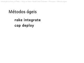 Introdução ao Ruby on Rails > Ruby on Rails > Model View Controller > Princípios > Métodos ágeis




           Métodos ágeis
                    rake integrate
                    cap deploy
 