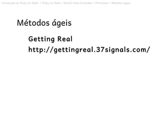 Introdução ao Ruby on Rails > Ruby on Rails > Model View Controller > Princípios > Métodos ágeis




           Métodos ágeis
                    Getting Real
                    http://gettingreal.37signals.com/
 