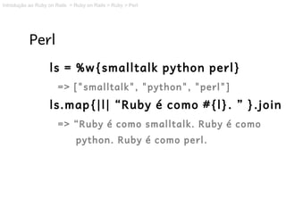 Introdução ao Ruby on Rails > Ruby on Rails > Ruby > Perl




           Perl
                   ls = %w{smalltalk python ...