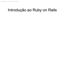Introdução ao Ruby on Rails Introdução ao Ruby on Rails 