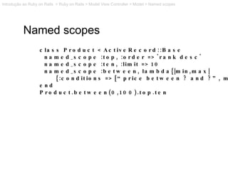 Named scopes class Product < ActiveRecord::Base named_scope :top, :order => 'rank desc' named_scope :ten, :limit => 10 nam...