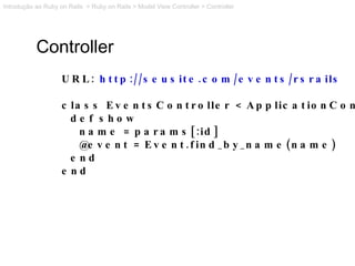 Controller URL:  http://seusite.com/events/rsrails class EventsController < ApplicationController def show name = params[:...