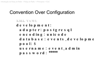 Convention Over Configuration XML  YAML development: adapter: postgresql encoding: unicode database: events_development po...