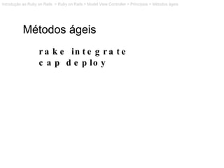 Métodos ágeis rake integrate cap deploy Introdução ao Ruby on Rails  > Ruby on Rails > Model View Controller > Princípios ...