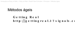 Métodos ágeis Getting Real http://gettingreal.37signals.com/ Introdução ao Ruby on Rails  > Ruby on Rails > Model View Con...