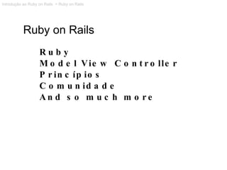 Ruby on Rails Ruby Model View Controller Princípios Comunidade And so much more Introdução ao Ruby on Rails  > Ruby on Rails 