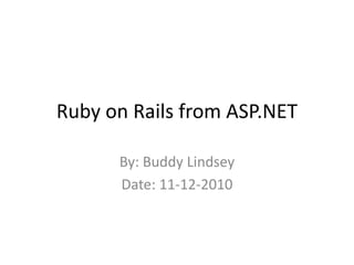 Ruby on Rails from ASP.NET
By: Buddy Lindsey
Date: 11-12-2010
 
