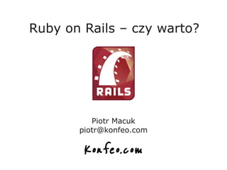 Ruby on Rails – czy warto?




          Piotr Macuk
       piotr@konfeo.com
 