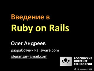 Введение в
Ruby on Rails
Олег Андреев
разработчик Railsware.com
oleganza@gmail.com
 