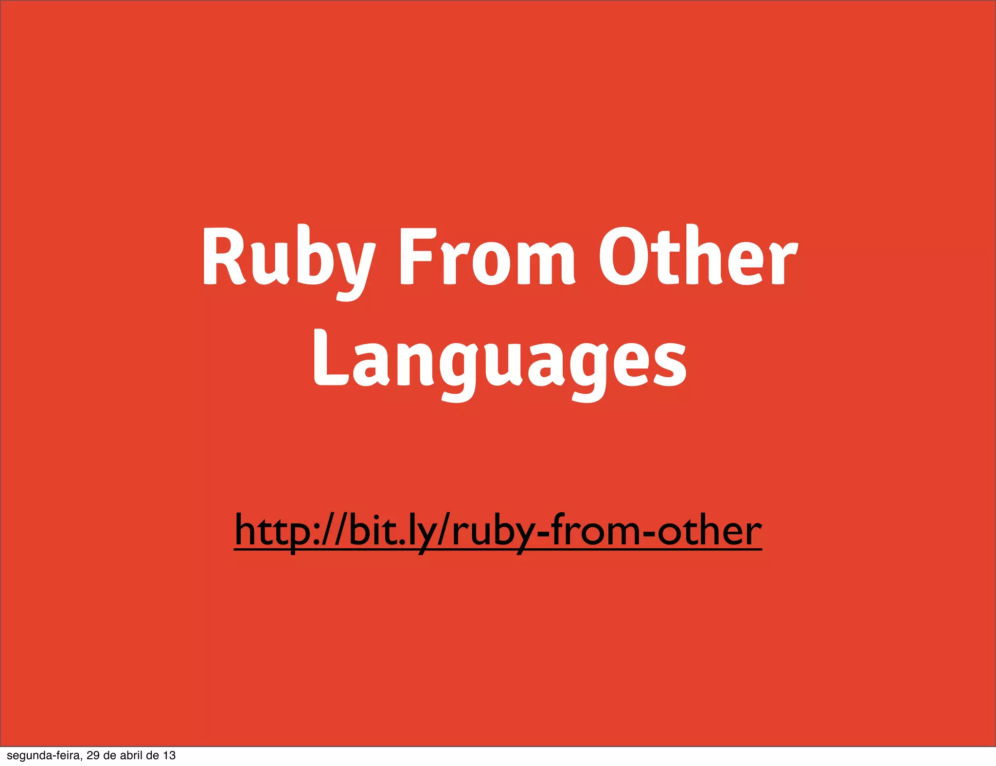 Ruby From Other Languages http://bit.ly/ruby-from-other segunda-feira, 29 de abril de 13 