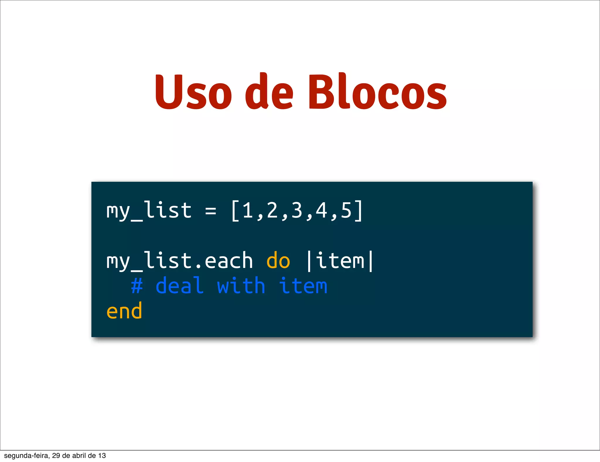 Uso de Blocos my_list = [1,2,3,4,5] my_list.each do |item| # deal with item end segunda-feira, 29 de abril de 13 