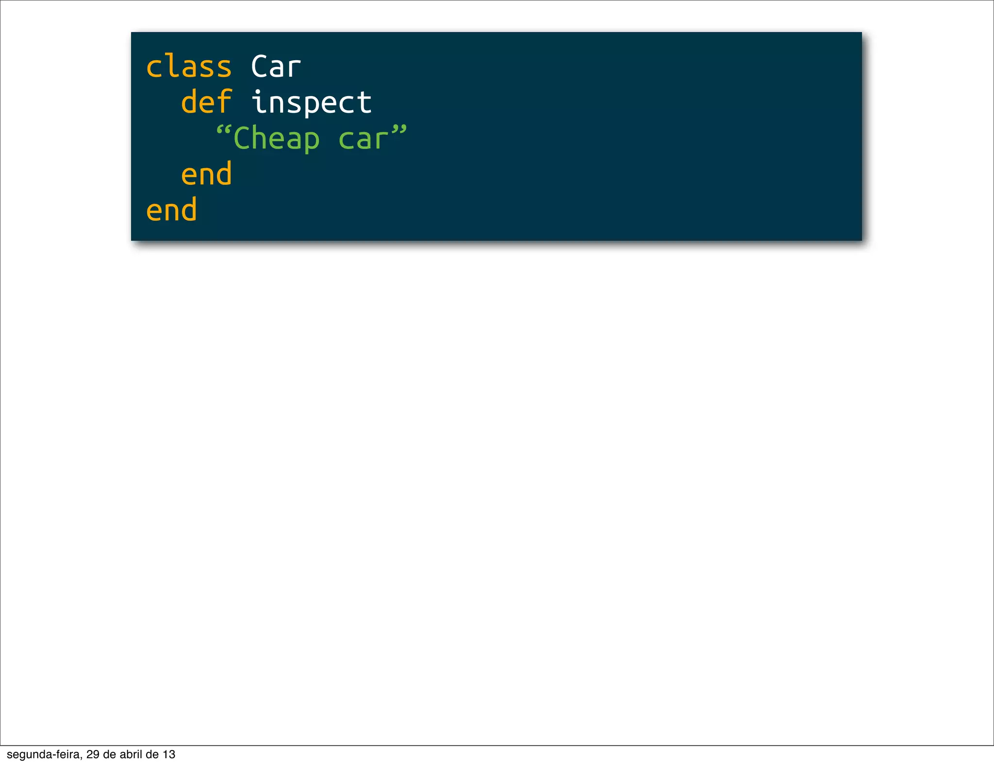 class Car def inspect “Cheap car” end end segunda-feira, 29 de abril de 13 