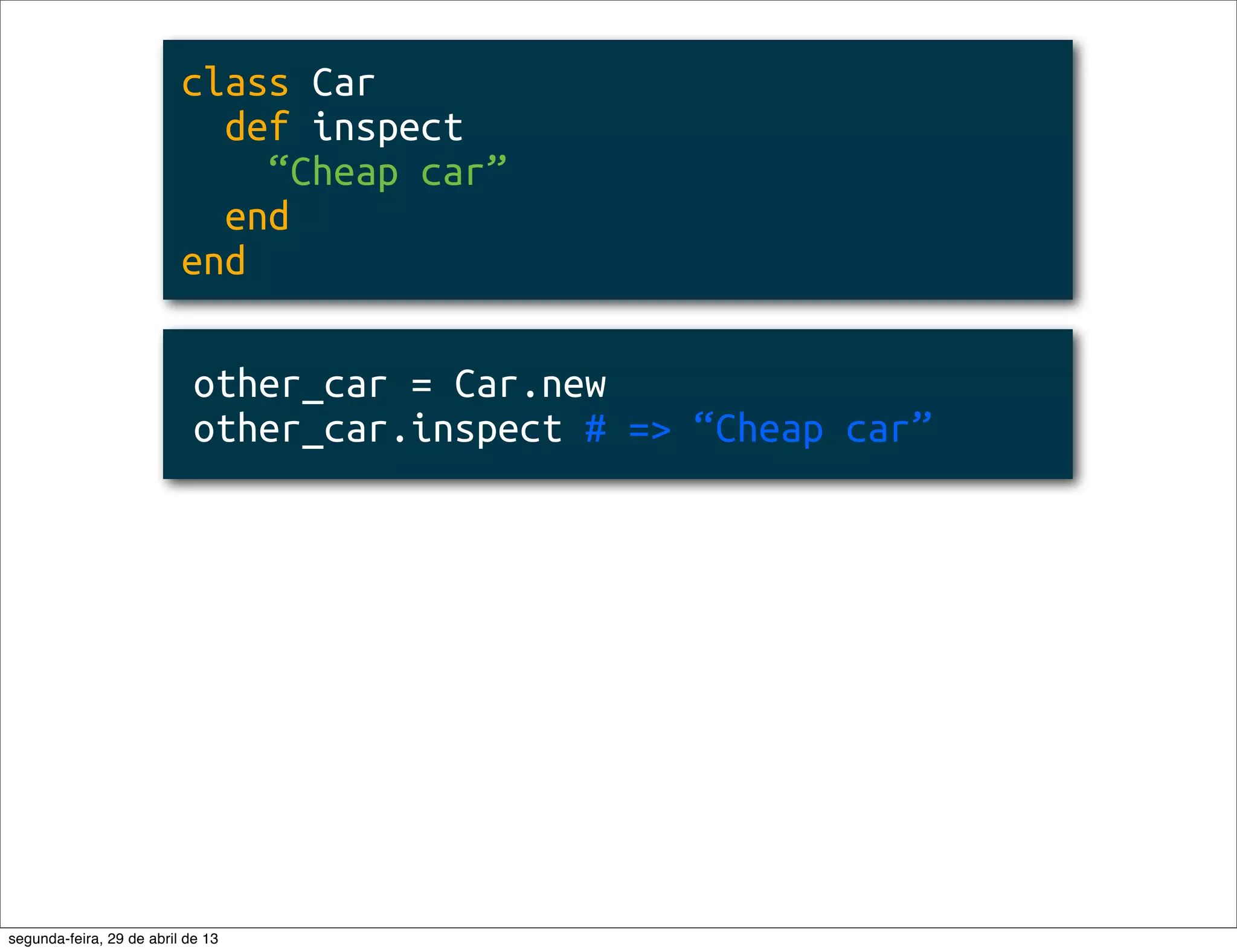 class Car def inspect “Cheap car” end end other_car = Car.new other_car.inspect # => “Cheap car” segunda-feira, 29 de abril de 13 