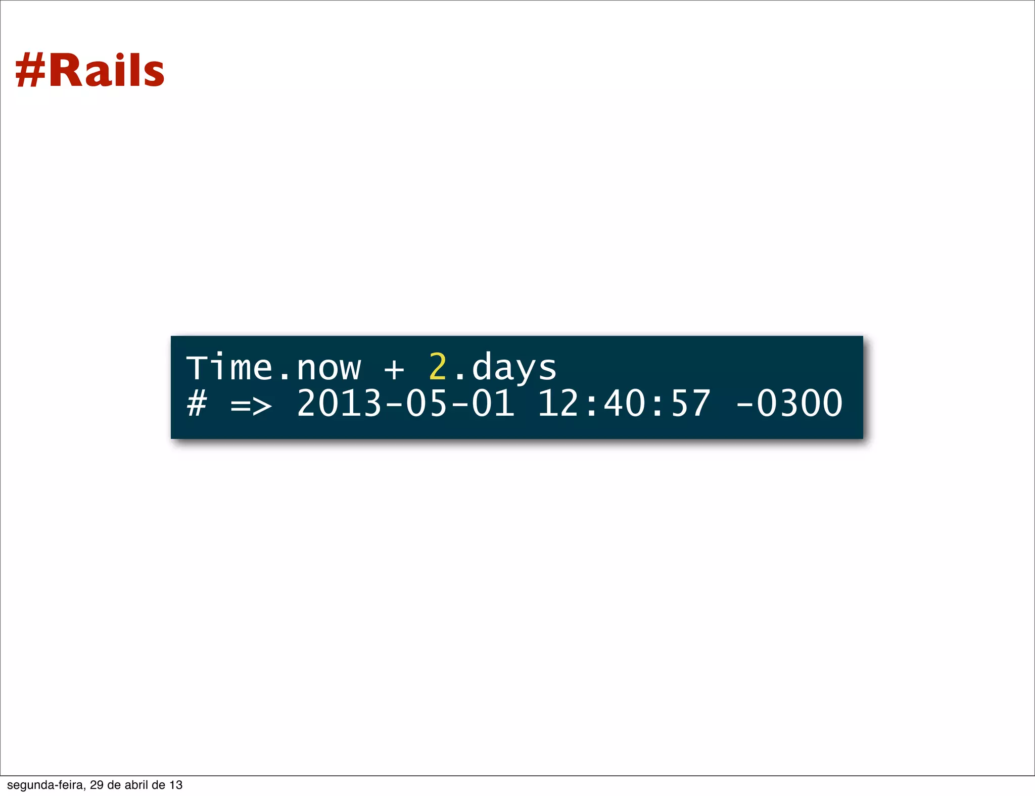 Time.now + 2.days # => 2013-05-01 12:40:57 -0300 #Rails segunda-feira, 29 de abril de 13 