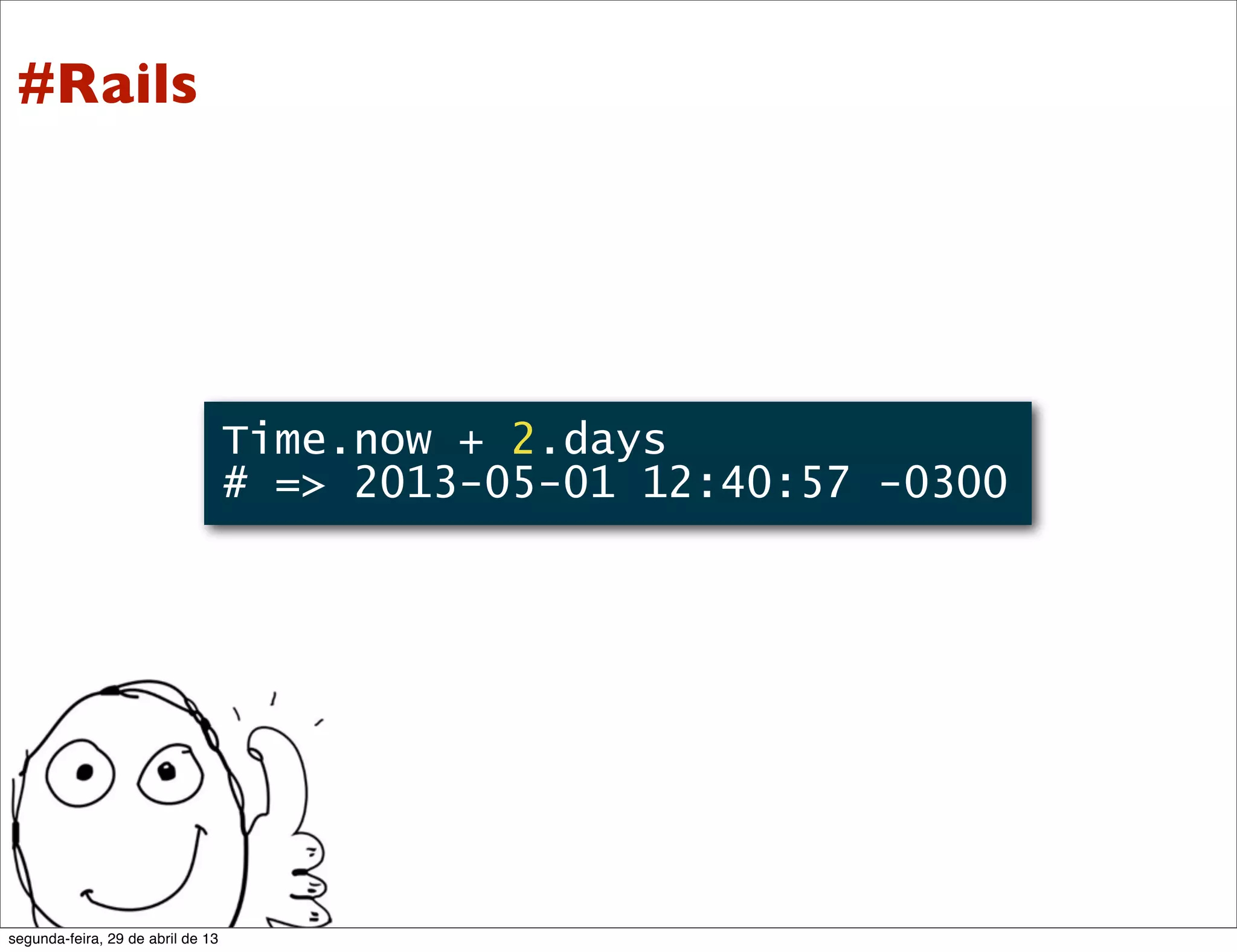Time.now + 2.days # => 2013-05-01 12:40:57 -0300 #Rails segunda-feira, 29 de abril de 13 
