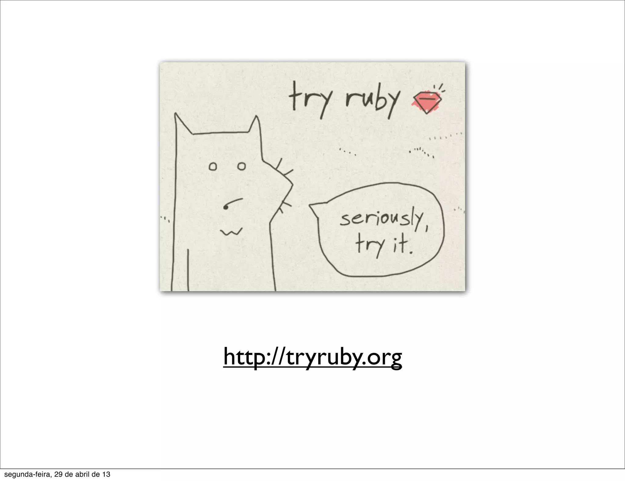 http://tryruby.org segunda-feira, 29 de abril de 13 